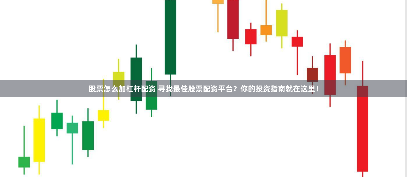 股票怎么加杠杆配资 寻找最佳股票配资平台？你的投资指南就在这里！