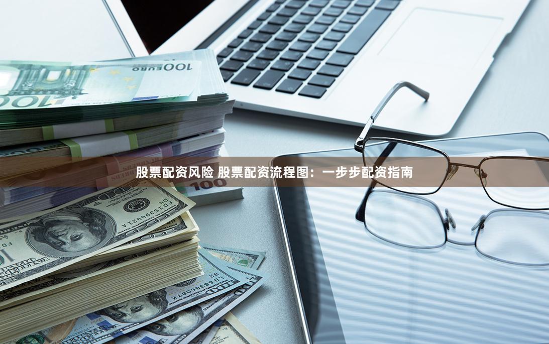 股票配资风险 股票配资流程图：一步步配资指南