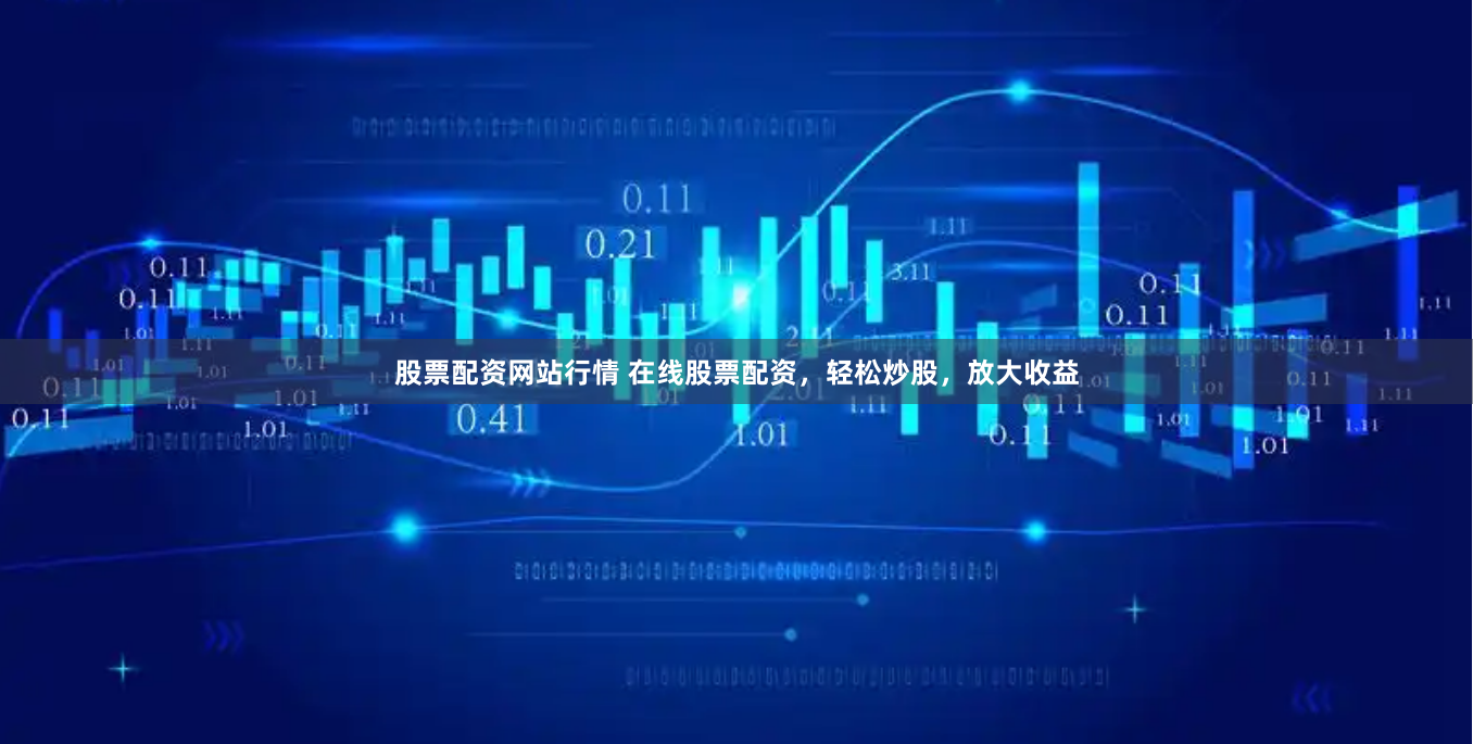 股票配资网站行情 在线股票配资，轻松炒股，放大收益