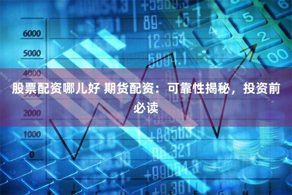 股票配资哪儿好 期货配资：可靠性揭秘，投资前必读