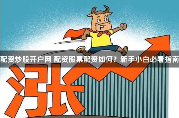 配资炒股开户网 配资股票配资如何？新手小白必看指南