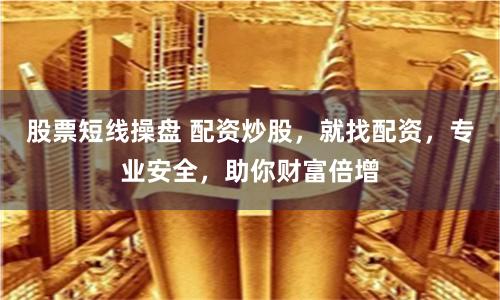 股票短线操盘 配资炒股，就找配资，专业安全，助你财富倍增
