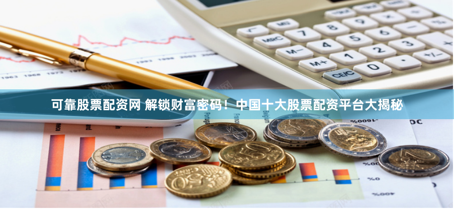 可靠股票配资网 解锁财富密码！中国十大股票配资平台大揭秘