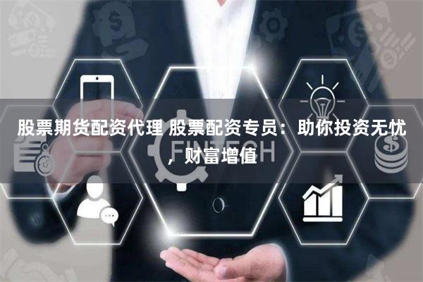 股票期货配资代理 股票配资专员：助你投资无忧，财富增值