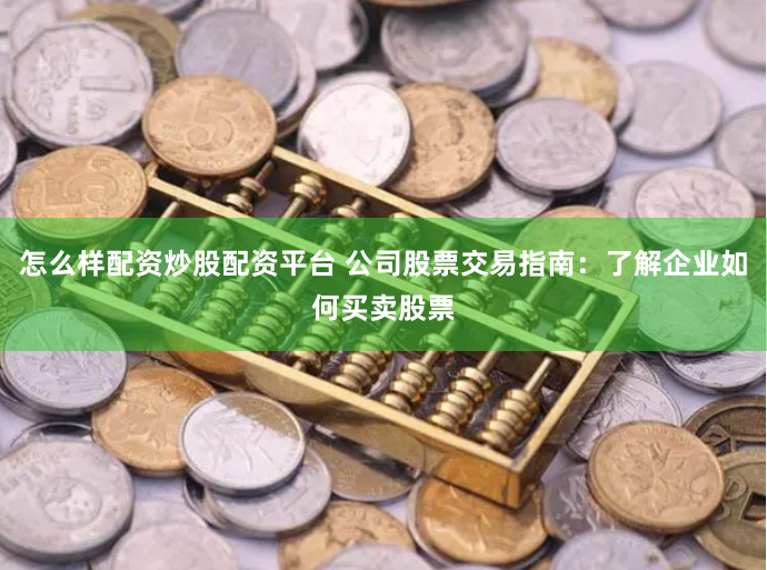 怎么样配资炒股配资平台 公司股票交易指南：了解企业如何买卖股票