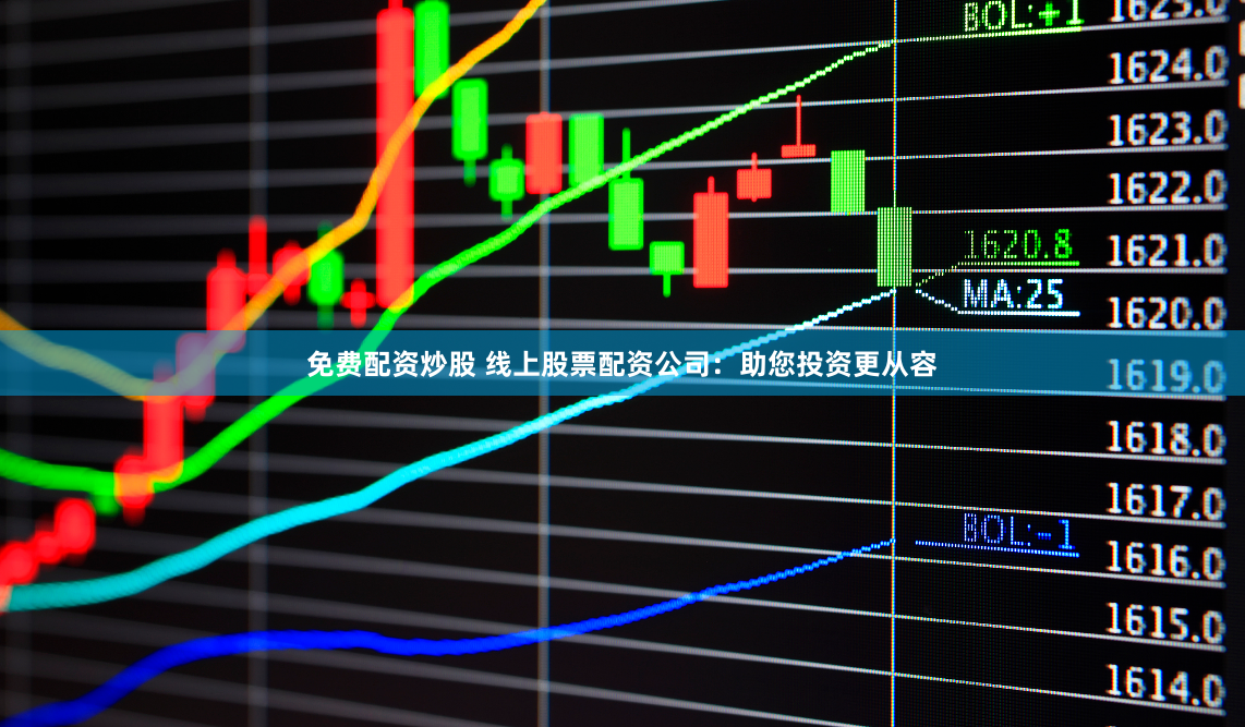 免费配资炒股 线上股票配资公司：助您投资更从容